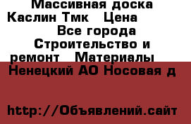 Массивная доска Каслин Тмк › Цена ­ 2 000 - Все города Строительство и ремонт » Материалы   . Ненецкий АО,Носовая д.